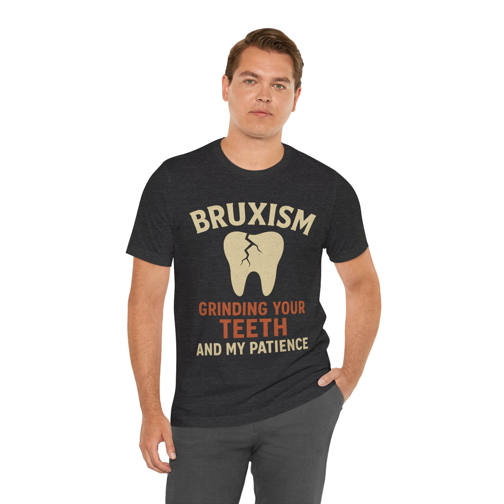 Man wearing a Gray t-shirt with 'Bruxism Grinding Your Teeth and My Patience' text and graphic.