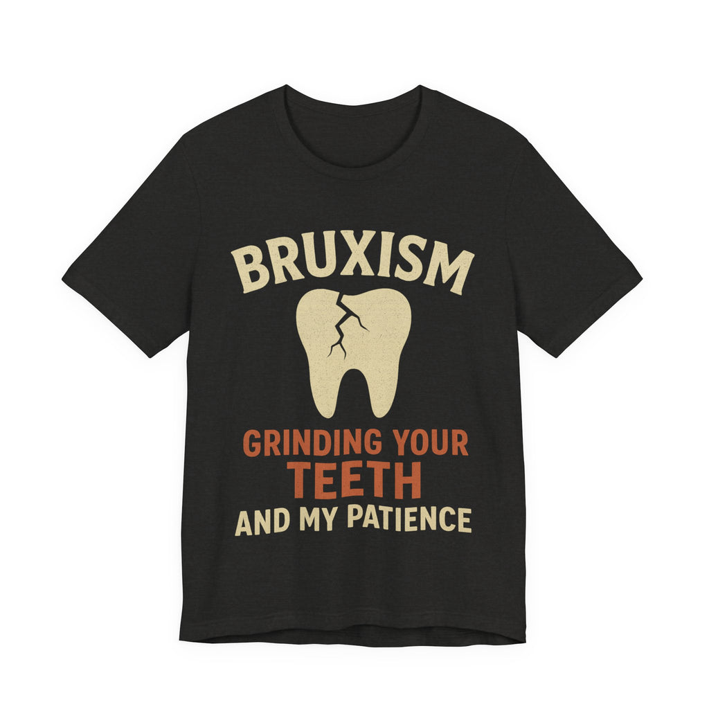 Black t-shirt with graphic of a tooth and text 'BRUXISM Grinding Your Teeth And My Patience'