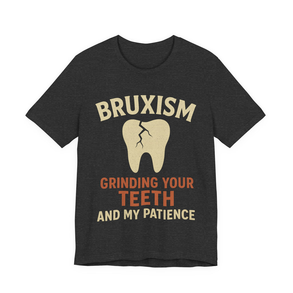 Gray t-shirt with graphic of a tooth and text 'Bruxism Grinding Your Teeth And My Patience'